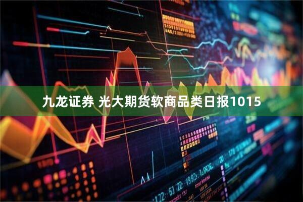 九龙证券 光大期货软商品类日报1015