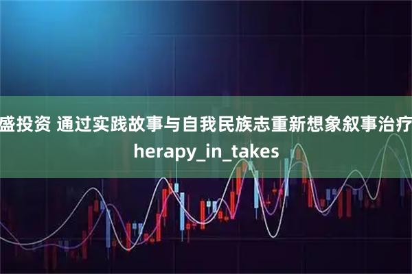 中盛投资 通过实践故事与自我民族志重新想象叙事治疗_Therapy_in_takes