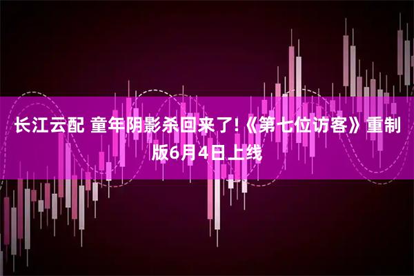 长江云配 童年阴影杀回来了!《第七位访客》重制版6月4日上线