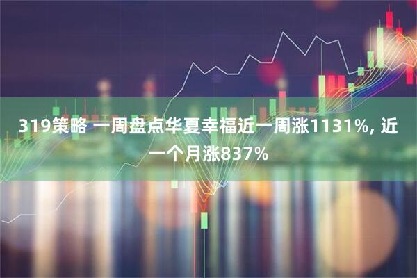 319策略 一周盘点华夏幸福近一周涨1131%, 近一个月涨837%