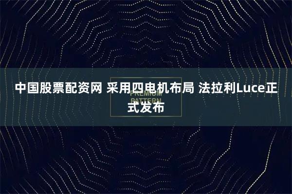 中国股票配资网 采用四电机布局 法拉利Luce正式发布