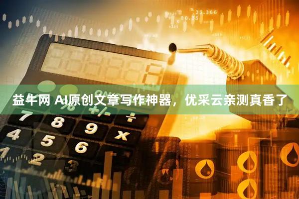益牛网 AI原创文章写作神器，优采云亲测真香了