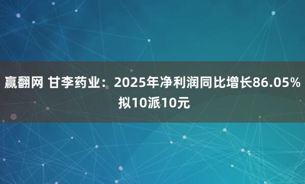 赢翻网 甘李药业：2025年净利润同比增长86.05% 拟10派10元
