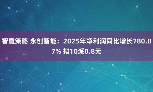 智赢策略 永创智能：2025年净利润同比增长780.87% 拟10派0.8元