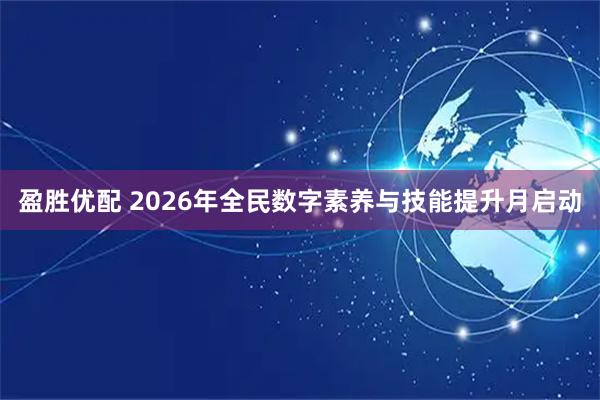 盈胜优配 2026年全民数字素养与技能提升月启动
