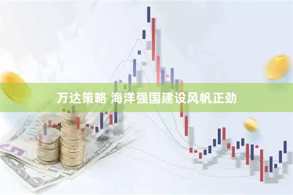 万达策略 海洋强国建设风帆正劲