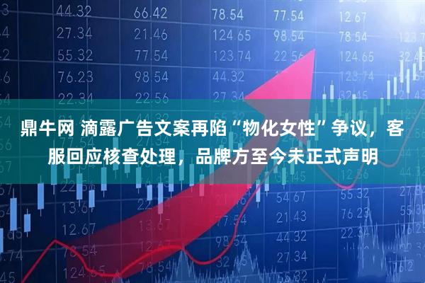 鼎牛网 滴露广告文案再陷“物化女性”争议，客服回应核查处理，品牌方至今未正式声明
