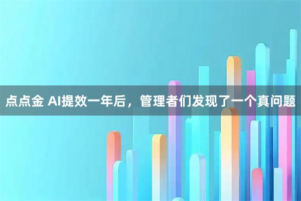 点点金 AI提效一年后,管理者们发现了一个真问题