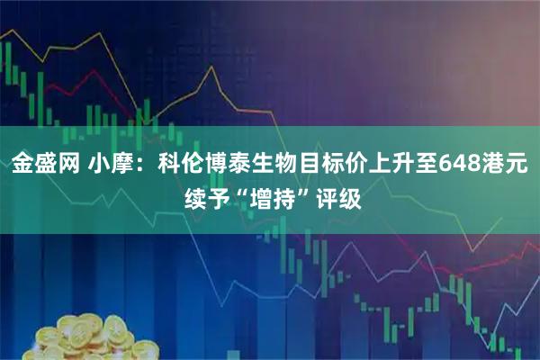 金盛网 小摩：科伦博泰生物目标价上升至648港元 续予“增持”评级